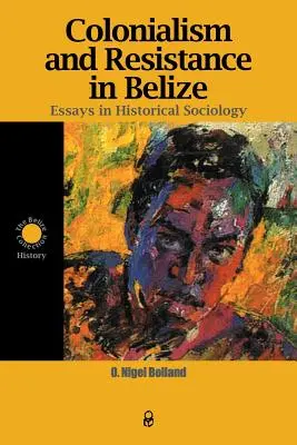 Colonialismo y resistencia en Belice: Ensayos de sociología histórica - Colonialism and Resistance in Belize: Essays in Historical Sociology