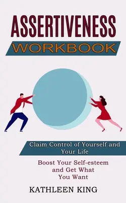 Cuaderno de Trabajo de la Asertividad: Aumenta tu autoestima y consigue lo que quieres (Reclama el control de ti mismo y de tu vida) - Assertiveness Workbook: Boost Your Self-esteem and Get What You Want (Claim Control of Yourself and Your Life)