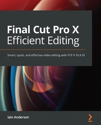 Edición eficaz con Final Cut Pro: Una guía paso a paso para la edición inteligente de vídeo con FCP 10.5 - Final Cut Pro Efficient Editing: A step-by-step guide to smart video editing with FCP 10.5