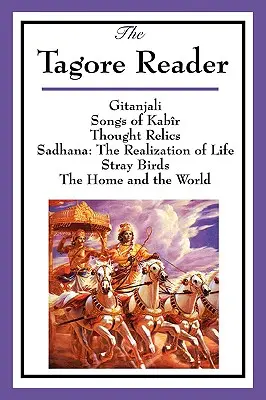 El lector de Tagore: Gitanjali, Canciones de Kabr, Reliquias del pensamiento, Sadhana: la realización de la vida, Pájaros perdidos, El hogar y el mundo - The Tagore Reader: Gitanjali, Songs of Kabr, Thought Relics, Sadhana: The Realization of Life, Stray Birds, The Home and the World