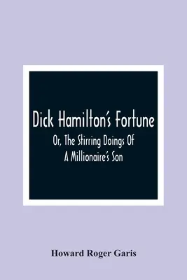 La fortuna de Dick Hamilton, o las emocionantes aventuras del hijo de un millonario - Dick Hamilton'S Fortune; Or, The Stirring Doings Of A Millionaire'S Son