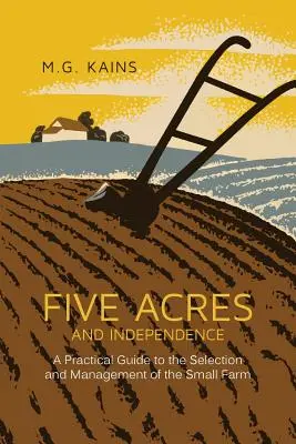 Cinco acres y la independencia: Guía práctica para la selección y gestión de la pequeña explotación agrícola - Five Acres and Independence: A Practical Guide to the Selection and Management of the Small Farm