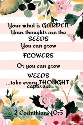 Tu Mente Es Un Jardín Tus Pensamientos Son Las Semillas Puedes Cultivar Flores O Puedes Cultivar Mala Hierba ...Lleva Cautivo Todo Pensamiento... 2 Corintios 10: 5: Mejor - Your Mind is Garden Your Thoughts Are The Seeds You Can Grow Flowers Or You Can Grow Weeds ...Take Every Thought Captive... 2 Corinthians 10: 5: Best