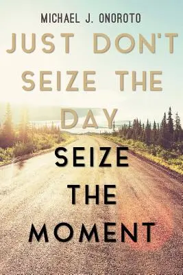 No aproveches el día, aprovecha el momento - Just Don't Seize the Day, Seize the Moment