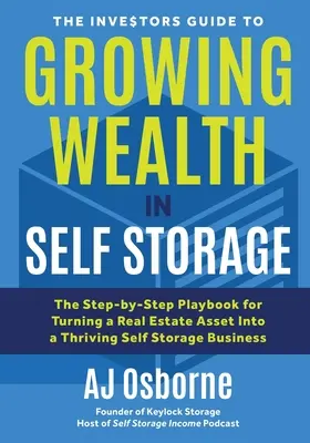 Guía del inversor para hacer crecer su riqueza en el autoalmacenamiento: El libro de jugadas paso a paso para convertir un activo inmobiliario en un próspero negocio de autoalmacenamiento - The Investors Guide to Growing Wealth in Self Storage: The Step-By-Step Playbook for Turning a Real Estate Asset Into a Thriving Self Storage Business