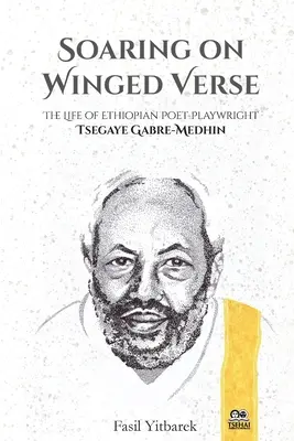 Volando en verso alado: La vida del poeta y dramaturgo etíope Tsegaye Gabre-Medhin - Soaring on Winged Verse: The Life of Ethiopian Poet-Playwright Tsegaye Gabre-Medhin