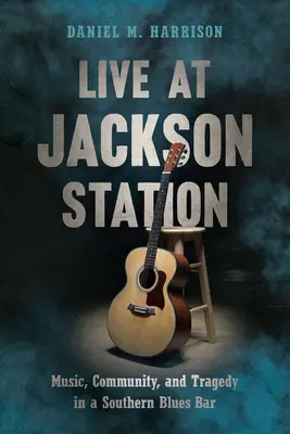 En directo en Jackson Station: Música, comunidad y tragedia en un bar de blues sureño - Live at Jackson Station: Music, Community, and Tragedy in a Southern Blues Bar