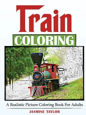 Tren para colorear: Un libro para colorear con imágenes realistas para adultos - Train Coloring: A Realistic Picture Coloring Book for Adults