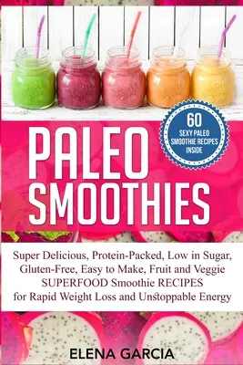 Paleo Smoothies: Super Deliciosos y Llenadores, Repletos de Proteínas, Bajos en Azúcar, Sin Gluten, Fáciles de Hacer, Smoothi de Superalimentos de Frutas y Verduras - Paleo Smoothies: Super Delicious & Filling, Protein-Packed, Low in Sugar, Gluten-Free, Easy to Make, Fruit and Veggie Superfood Smoothi