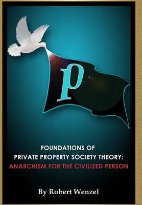 Fundamentos de la Teoría de la Sociedad de Propiedad Privada: Anarquismo para la persona civilizada - Foundations of Private Property Society Theory: Anarchism for the Civilized Person