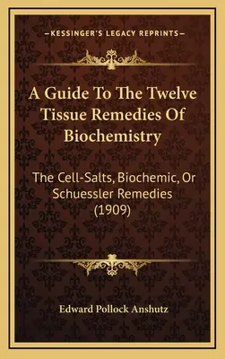 Guía de los doce remedios tisulares de la bioquímica: The Cell-Salts, Biochemic, Or Schuessler Remedies (1909) - A Guide To The Twelve Tissue Remedies Of Biochemistry: The Cell-Salts, Biochemic, Or Schuessler Remedies (1909)