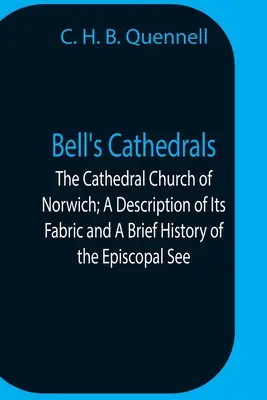 Las catedrales de Bell; La iglesia catedral de Norwich; Descripción de su estructura y breve historia de la sede episcopal - Bell'S Cathedrals; The Cathedral Church Of Norwich; A Description Of Its Fabric And A Brief History Of The Episcopal See