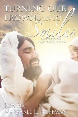Convertir el ceño fruncido en sonrisa: Descubrir el delicioso sentido del humor de Jesús - Turning Our Frowns into Smiles: Discovering Jesus' Delightful Sense of Humor