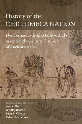 Historia de la Nación Chichimeca: Crónica del México antiguo de don Fernando de Alva Ixtlilxochitl, siglo XVII - History of the Chichimeca Nation: Don Fernando de Alva Ixtlilxochitl's Seventeenth-Century Chronicle of Ancient Mexico