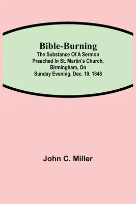 La quema de la Biblia; La sustancia de un sermón predicado en la Iglesia de San Martín, Birmingham, el domingo por la noche, 10 de diciembre de 1848 - Bible-Burning; The substance of a sermon preached in St. Martin's Church, Birmingham, on Sunday evening, Dec. 10, 1848