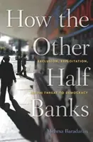 How the Other Half Banks: Exclusión, explotación y amenaza a la democracia - How the Other Half Banks: Exclusion, Exploitation, and the Threat to Democracy