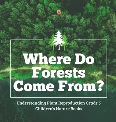 ¿De dónde vienen los bosques? - Comprender la reproducción de las plantas 5º curso - Libros infantiles de naturaleza - Where Do Forests Come From? - Understanding Plant Reproduction Grade 5 - Children's Nature Books