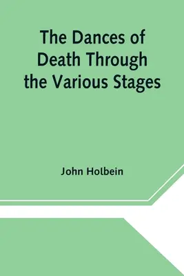 Las danzas de la muerte a través de las diversas etapas de la vida humana en las que se exhibe la caprichosidad de ese tirano - The Dances of Death Through the Various Stages of Human Life wherein the Capriciousness of that Tyrant is Exhibited