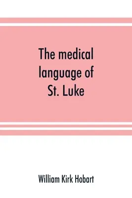 El lenguaje médico de San Lucas; una prueba a partir de evidencias internas de que El Evangelio según San Lucas