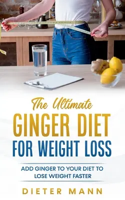 La dieta definitiva del jengibre para adelgazar: Añade jengibre a tu dieta para perder peso más rápido - The Ultimate Ginger Diet For Weight Loss: Add Ginger to your Diet to Lose Weight Faster