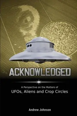 Reconocido: Una perspectiva sobre el tema de los ovnis, los extraterrestres y los círculos en los cultivos - Acknowledged: A Perspective on the Matters of UFOs, Aliens and Crop Circles