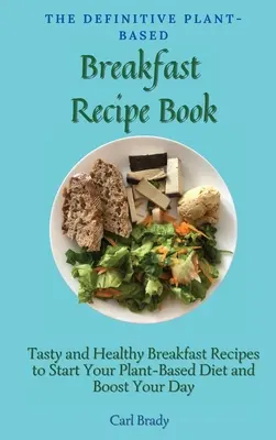 El libro definitivo de recetas vegetales para el desayuno: Recetas de desayunos sabrosos y saludables para comenzar su dieta a base de plantas e impulsar su día - The Definitive Plant-Based Breakfast Recipe Book: Tasty and Healthy Breakfast Recipes to Start Your Plant-Based Diet and Boost Your Day