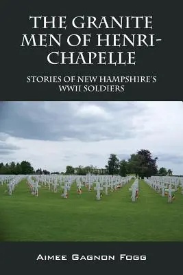 Los hombres de granito de Henri-Chapelle: historias de los soldados de New Hampshire en la Segunda Guerra Mundial - The Granite Men of Henri-Chapelle: Stories of New Hampshire's WWII Soldiers