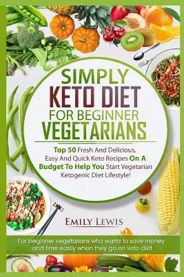 Dieta Keto para Vegetarianos Principiantes: Top 50 Recetas Ceto Frescas Y Deliciosas, Fáciles Y Rápidas Con Un Presupuesto Para Ayudarte A Empezar La Cetogénica Vegetariana. - Simply Keto Diet for Beginner Vegetarians: Top 50 Fresh And Delicious, Easy And Quick Keto Recipes On A Budget To Help You Start Vegetarian Ketogenic