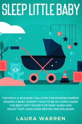 Sleep Little Baby: La solución Rock-a-Bye Baby para padres modernos: ¡Criar a un bebé no tiene por qué ser tan difícil! Conozca los secretos mejor guardados - Sleep Little Baby: The Rock-a-Bye Baby Solution for Modern Parent: Raising a Baby Doesn't Have to Be so Hard! Learn the Best Kept Secrets