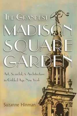 El Grandísimo Madison Square Garden: Arte, escándalo y arquitectura en la Nueva York de la Edad Dorada - The Grandest Madison Square Garden: Art, Scandal, and Architecture in Gilded Age New York