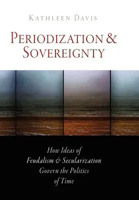 Periodización y soberanía: Cómo las ideas de feudalismo y secularización gobiernan la política del tiempo - Periodization and Sovereignty: How Ideas of Feudalism and Secularization Govern the Politics of Time