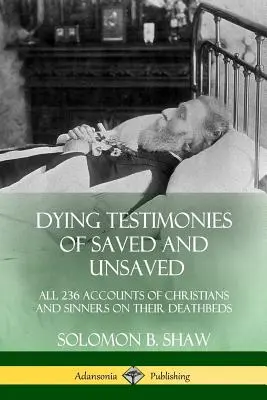 Testimonios moribundos de salvados y no salvados: Los 236 relatos de cristianos y pecadores en sus lechos de muerte - Dying Testimonies of Saved and Unsaved: All 236 Accounts of Christians and Sinners on their Deathbeds