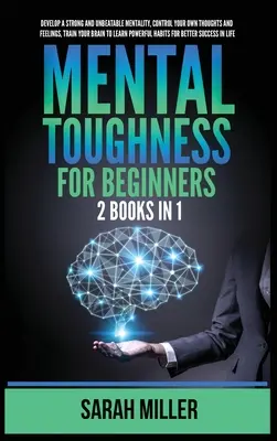 Mental Toughness for Beginners: 2 Libros en 1: Desarrolle una Mentalidad Fuerte e Imbatible, Controle sus Propios Pensamientos y Sentimientos, Entrene su Cerebro para L - Mental Toughness for Beginners: 2 Books in 1: Develop a Strong and Unbeatable Mentality, Control Your Own Thoughts and Feelings, Train Your Brain to L