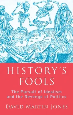 Los locos de la Historia: La búsqueda del idealismo y la venganza de la política - History's Fools: The Pursuit of Idealism and the Revenge of Politics