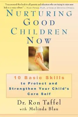 Cómo educar bien a los niños: 10 habilidades básicas para proteger y fortalecer el yo esencial de su hijo - Nurturing Good Children Now: 10 Basic Skills to Protect and Strengthen Your Child's Core Self