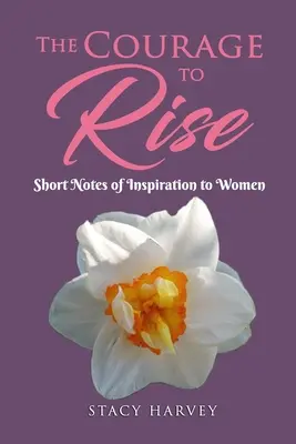 El valor de levantarse: breves notas de inspiración para mujeres - The Courage to Rise: Short Notes Of Inspiration To Women