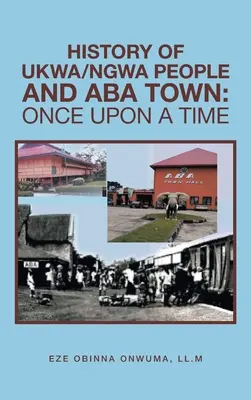 Historia del pueblo Ukwa/Ngwa y de la ciudad de Aba: Érase una vez - History of Ukwa/Ngwa People and Aba Town: Once Upon a Time