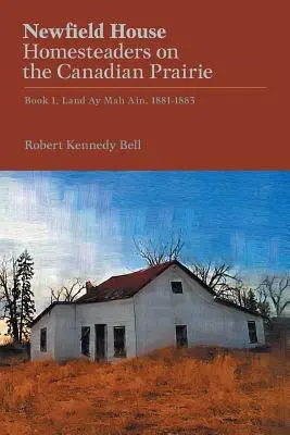 Newfield House, Homesteaders on the Canadian Prairie: Libro 1, Land Ay Mah Ain, 1881-1883 - Newfield House, Homesteaders on the Canadian Prairie: Book 1, Land Ay Mah Ain, 1881-1883