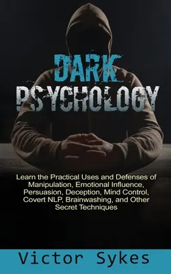 Psicología Oscura: Aprenda los Usos Prácticos y las Defensas de la Manipulación, la Influencia Emocional, la Persuasión, el Engaño, el Control Mental, la Tapadera - Dark Psychology: Learn the Practical Uses and Defenses of Manipulation, Emotional Influence, Persuasion, Deception, Mind Control, Cover