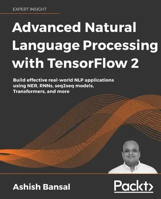 Advanced Natural Language Processing with TensorFlow 2: Construya aplicaciones NLP efectivas en el mundo real usando NER, RNNs, modelos seq2seq, Transformers, and - Advanced Natural Language Processing with TensorFlow 2: Build effective real-world NLP applications using NER, RNNs, seq2seq models, Transformers, and