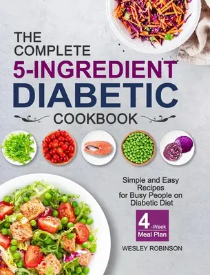 El libro completo de cocina para diabéticos de 5 ingredientes: Recetas sencillas y fáciles para personas ocupadas que siguen una dieta diabética con un plan de comidas de 4 semanas - The Complete 5-Ingredient Diabetic Cookbook: Simple and Easy Recipes for Busy People on Diabetic Diet with 4-Week Meal Plan