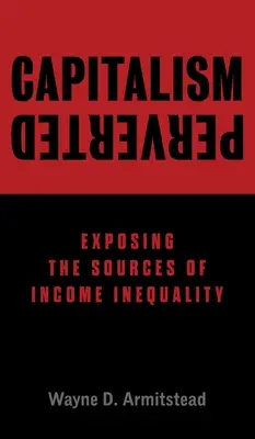 Capitalismo pervertido: Las fuentes de la desigualdad de ingresos - Capitalism Perverted: Exposing The Sources of Income Inequality