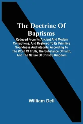 La doctrina de los bautismos: Reducida de sus antiguas y modernas corrupciones, y restaurada a su primitiva solidez e integridad, de acuerdo con la Biblia. - The Doctrine Of Baptisms: Reduced From Its Ancient And Modern Corruptions, And Restored To Its Primitive Soundness And Integrity, According To T