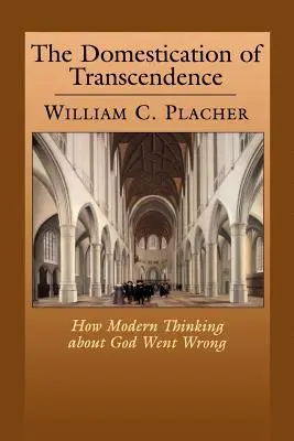 La domesticación de la trascendencia: Cómo se equivocó el pensamiento moderno sobre Dios - The Domestication of Transcendence: How Modern Thinking about God Went Wrong