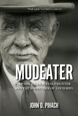 Mudeater: Un cazador de búfalos americano y la rendición de Louis Riel - Mudeater: An American Buffalo Hunter and the Surrender of Louis Riel