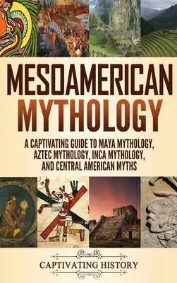 Mitología mesoamericana: Guía cautivadora de mitología maya, mitología azteca, mitología inca y mitos centroamericanos - Mesoamerican Mythology: A Captivating Guide to Maya Mythology, Aztec Mythology, Inca Mythology, and Central American Myths