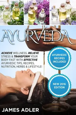 Ayurveda: Alcanza el Bienestar, Alivia el Estrés y Transforma tu Cuerpo Rápidamente con Eficaces Consejos Ayurvédicos, Recetas, Nutrición, Hierbas y - Ayurveda: Achieve Wellness, Relieve Stress & Transform Your Body Fast with Effective Ayurvedic Tips, Recipes, Nutrition, Herbs &