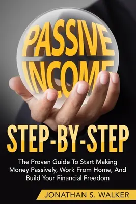 Cómo Ganar Ingresos Pasivos - Paso a Paso: La Guía Probada Para Empezar A Ganar Dinero Pasivamente Trabaja Desde Casa Y Construye Tu Libertad Financiera - How To Earn Passive Income - Step By Step: The Proven Guide To Start Making Money Passively Work From Home And Build Your Financial Freedom