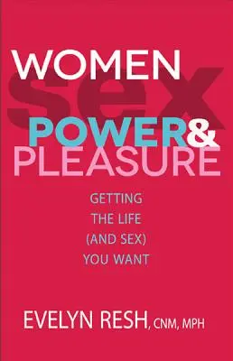 Mujeres, sexo, poder y placer: Consigue la vida (y el sexo) que deseas - Women, Sex, Power, & Pleasure: Getting the Life (and Sex) You Want