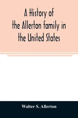 Historia de la familia Allerton en los Estados Unidos: 1585 a 1885, y genealogía de los descendientes de Isaac Allerton, peregrino del Mayflower, Plymouth. - A history of the Allerton family in the United States: 1585 to 1885, and a genealogy of the descendants of Isaac Allerton, Mayflower pilgrim, Plymouth